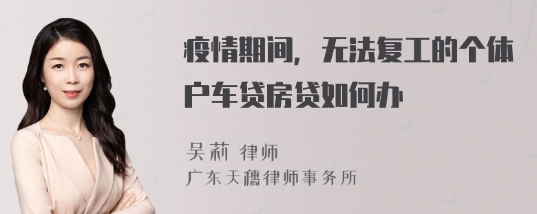 疫情期间，无法复工的个体户车贷房贷如何办