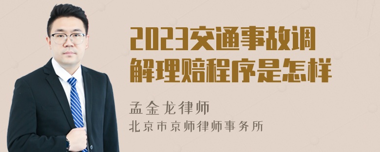 2023交通事故调解理赔程序是怎样