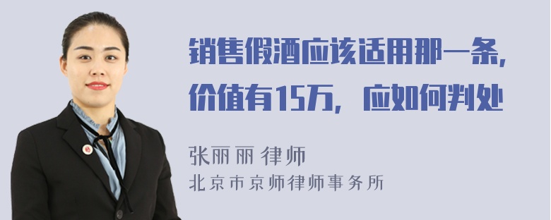 销售假酒应该适用那一条，价值有15万，应如何判处