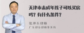 天津市未成年孩子可以买房吗？有什么条件？