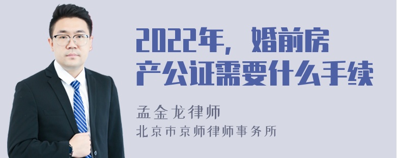 2022年，婚前房产公证需要什么手续