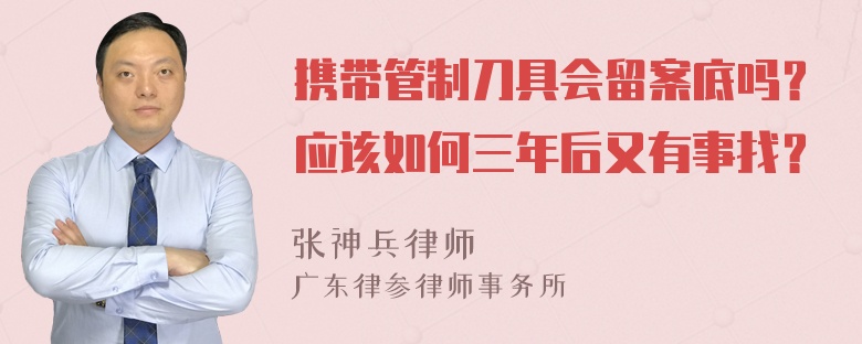 携带管制刀具会留案底吗？应该如何三年后又有事找？