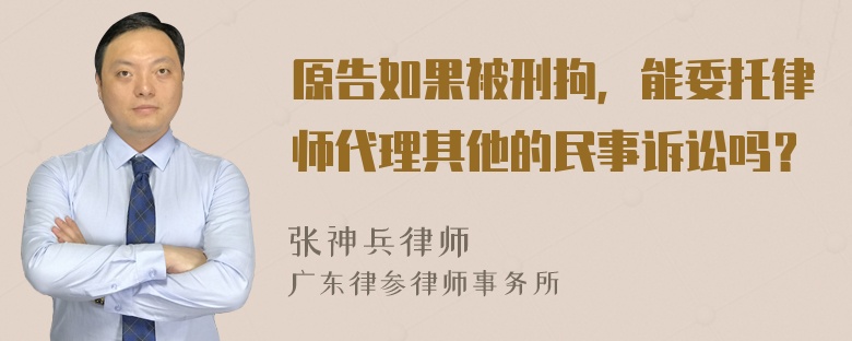 原告如果被刑拘，能委托律师代理其他的民事诉讼吗？