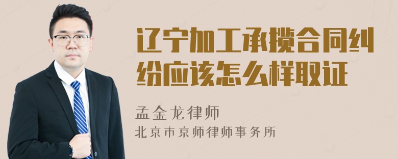 辽宁加工承揽合同纠纷应该怎么样取证
