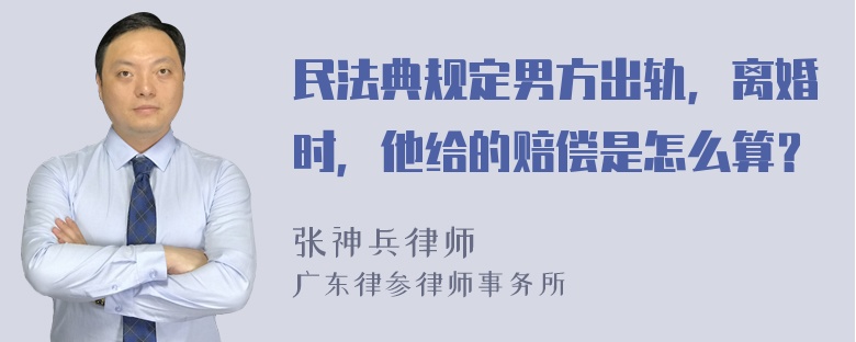 民法典规定男方出轨，离婚时，他给的赔偿是怎么算？