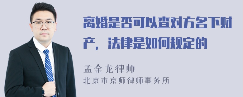 离婚是否可以查对方名下财产，法律是如何规定的