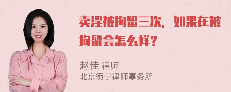 卖淫被拘留三次，如果在被拘留会怎么样？