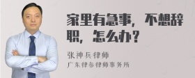 家里有急事，不想辞职，怎么办？