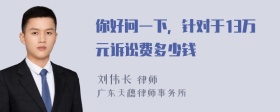 你好问一下，针对于13万元诉讼费多少钱