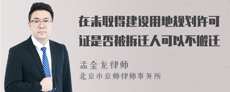 在未取得建设用地规划许可证是否被拆迁人可以不搬迁