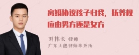 离婚协议孩子归我，抚养权应由男方还是女方