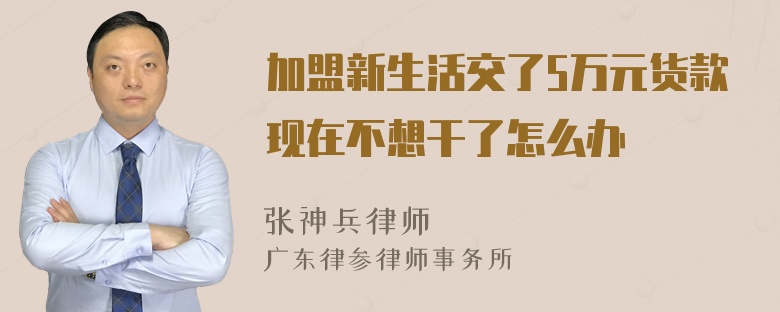 加盟新生活交了5万元货款现在不想干了怎么办