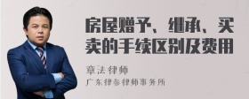 房屋赠予、继承、买卖的手续区别及费用