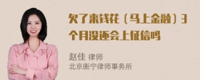 欠了来钱花（马上金融）3个月没还会上征信吗