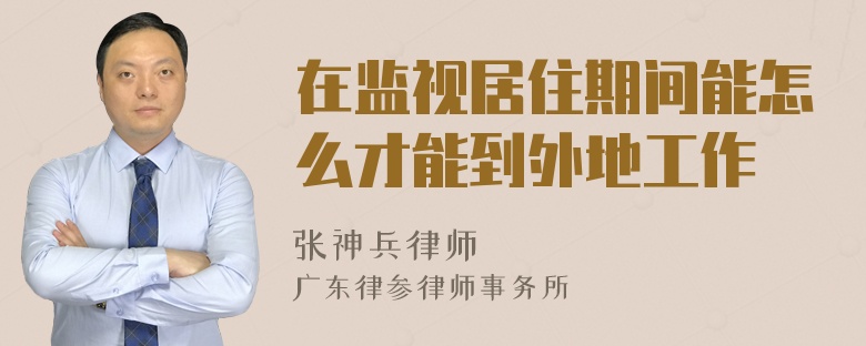 在监视居住期间能怎么才能到外地工作