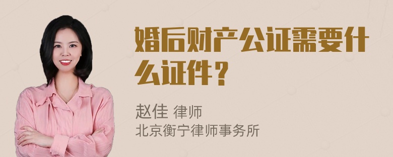 婚后财产公证需要什么证件？