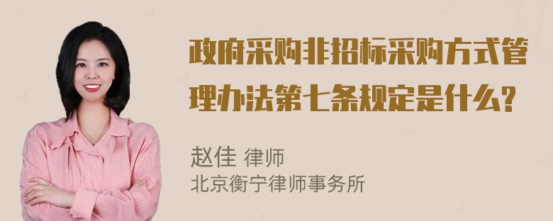 政府采购非招标采购方式管理办法第七条规定是什么?