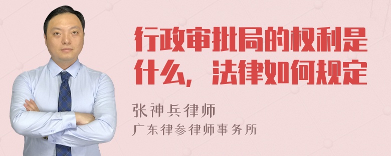 行政审批局的权利是什么，法律如何规定