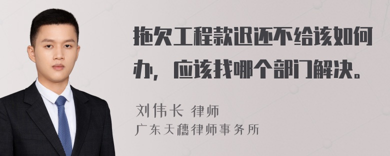 拖欠工程款迟还不给该如何办，应该找哪个部门解决。