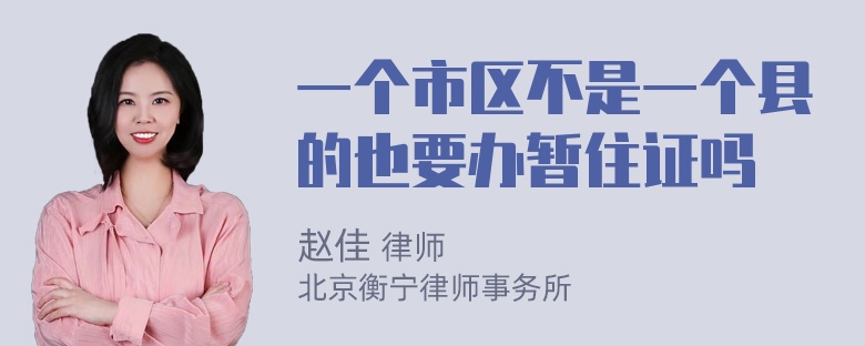 一个市区不是一个县的也要办暂住证吗