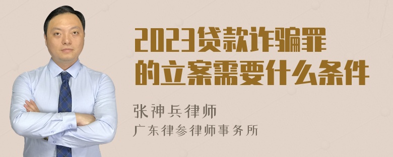 2023贷款诈骗罪的立案需要什么条件