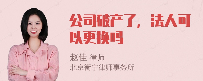 公司破产了，法人可以更换吗