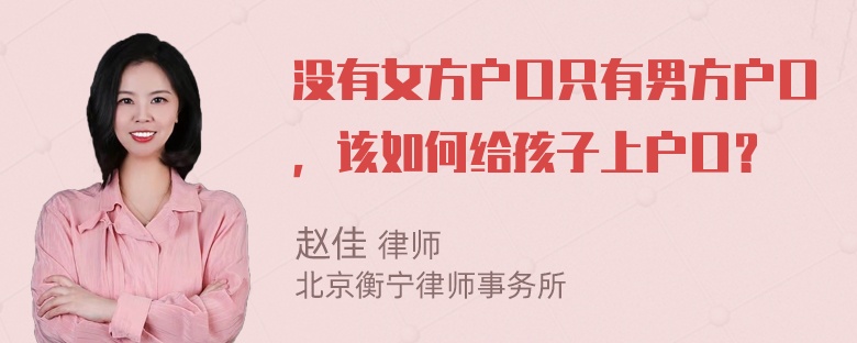 没有女方户口只有男方户口，该如何给孩子上户口？