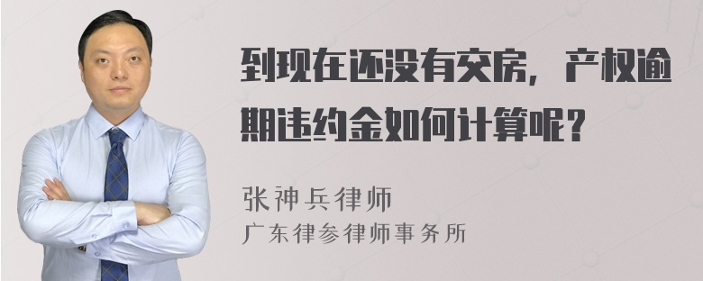 到现在还没有交房，产权逾期违约金如何计算呢？