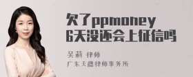 欠了ppmoney6天没还会上征信吗