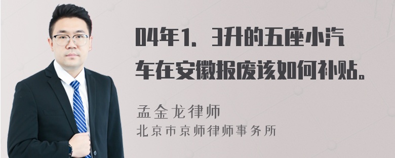 04年1．3升的五座小汽车在安徽报废该如何补贴。