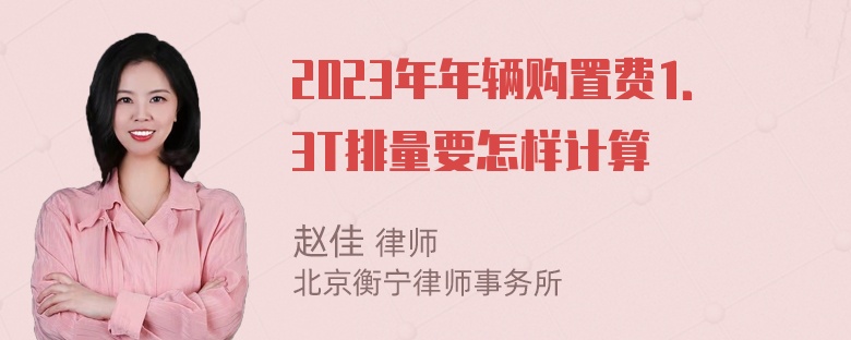 2023年年辆购置费1．3T排量要怎样计算