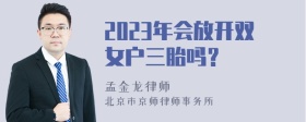 2023年会放开双女户三胎吗？