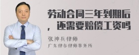 劳动合同三年到期后，还需要赔偿工资吗