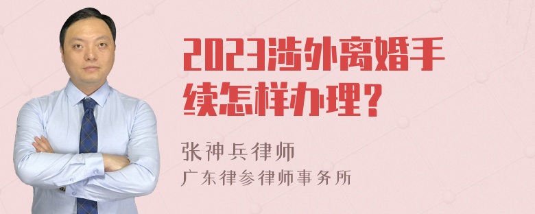 2023涉外离婚手续怎样办理？