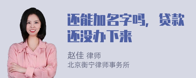 还能加名字吗，贷款还没办下来