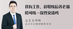 我有工作，辞职以后养老保险可以一次性交清吗