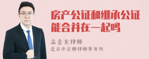 房产公证和继承公证能合并在一起吗