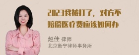 2023我被打了，对方不赔偿医疗费应该如何办