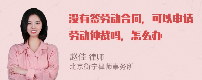 没有签劳动合同，可以申请劳动仲裁吗，怎么办