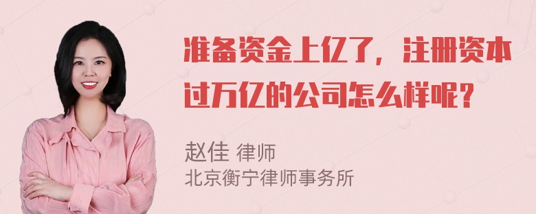 准备资金上亿了，注册资本过万亿的公司怎么样呢？