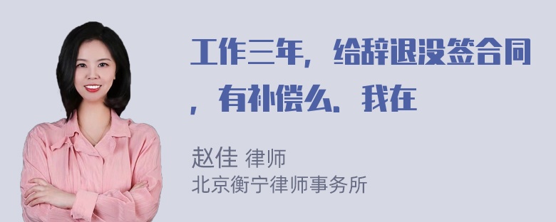 工作三年，给辞退没签合同，有补偿么．我在