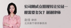 公司刚成立股权转让公证一般需要多久？谢谢律师