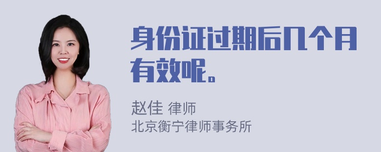 身份证过期后几个月有效呢。