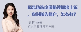 原告伪造虚假协议提出上诉，查封被告帐户，怎么办？