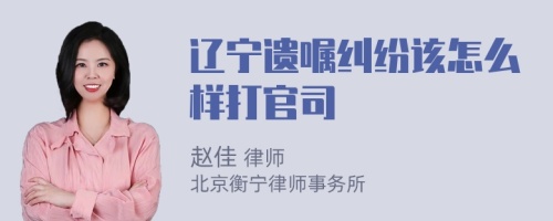 辽宁遗嘱纠纷该怎么样打官司