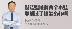 没结婚证有两个小娃不想过了该怎么办啊