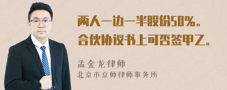 两人一边一半股份50％。合伙协议书上可否签甲乙。