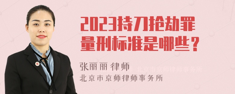 2023持刀抢劫罪量刑标准是哪些？