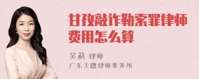 甘孜敲诈勒索罪律师费用怎么算