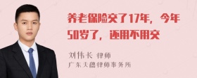 养老保险交了17年，今年50岁了，还用不用交